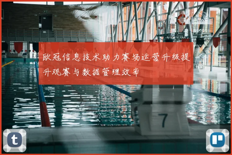 欧冠信息技术助力赛场运营升级提升观赛与数据管理效率