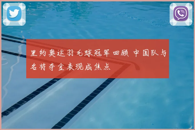 里约奥运羽毛球冠军回顾 中国队与名将夺金表现成焦点