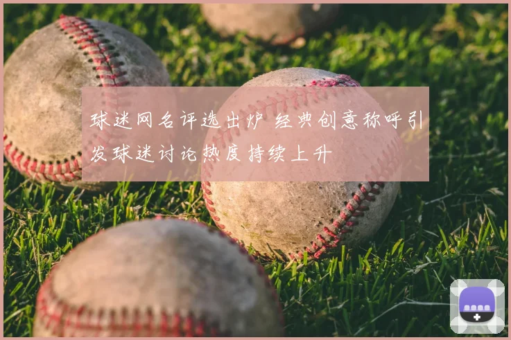 球迷网名评选出炉 经典创意称呼引发球迷讨论热度持续上升