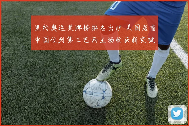 里约奥运奖牌榜排名出炉 美国居首中国位列第三巴西主场收获新突破
