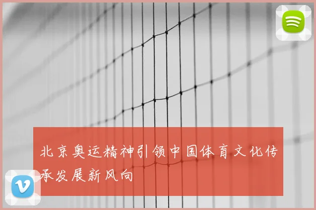 北京奥运精神引领中国体育文化传承发展新风向
