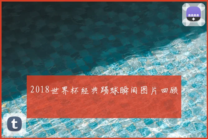 2018世界杯经典踢球瞬间图片回顾