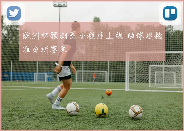 欧洲杯预测图小程序上线 助球迷精准分析赛果