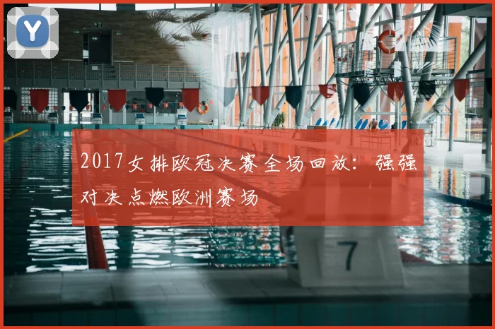 2017女排欧冠决赛全场回放：强强对决点燃欧洲赛场