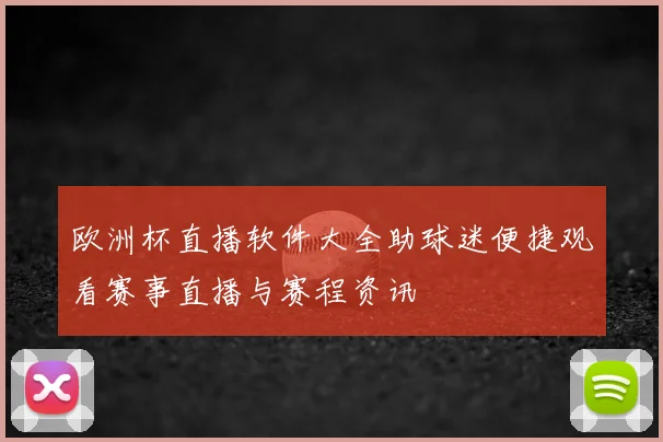 欧洲杯直播软件大全助球迷便捷观看赛事直播与赛程资讯